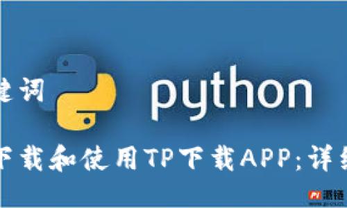 与关键词

如何下载和使用TP下载APP：详细指南