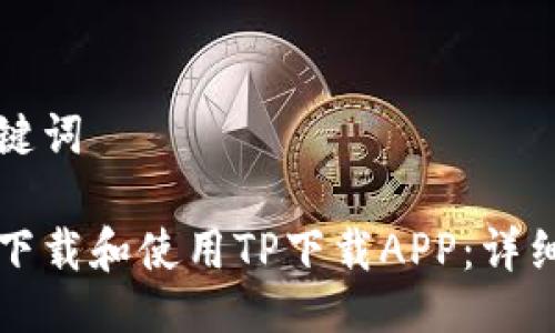 与关键词

如何下载和使用TP下载APP：详细指南