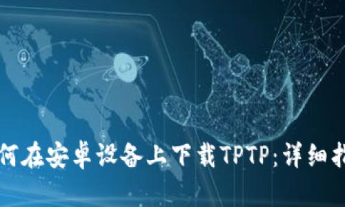 如何在安卓设备上下载TPTP：详细指南