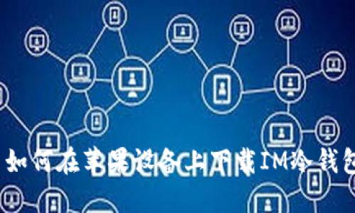 : 如何在苹果设备上下载IM冷钱包？