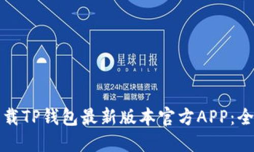 如何下载TP钱包最新版本官方APP：全面指南