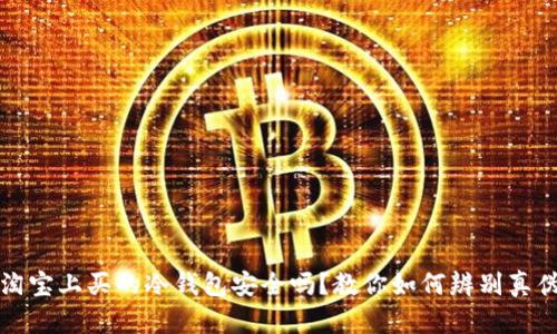 淘宝上买的冷钱包安全吗？教你如何辨别真伪