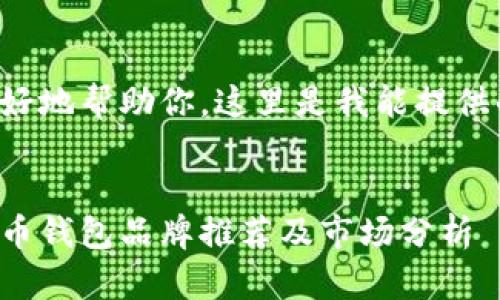 为了更好地帮助你，这里是我能提供的内容：


加密货币钱包品牌推荐及市场分析