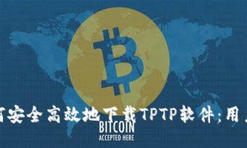 : 如何安全高效地下载TPTP软件：用户指南