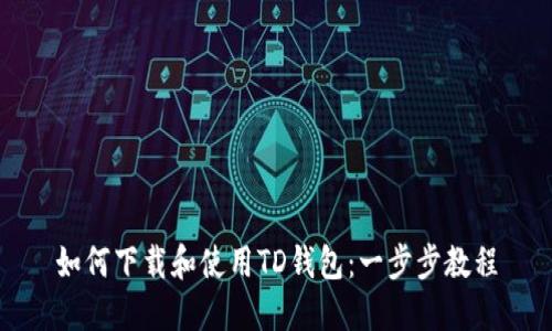 如何下载和使用TD钱包：一步步教程
