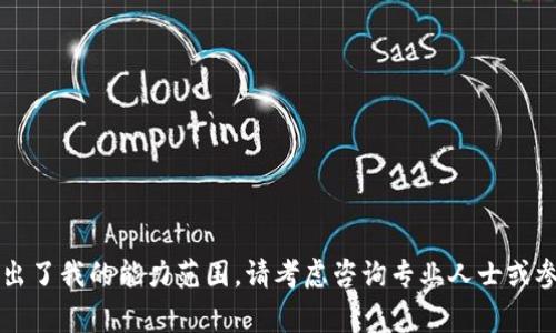 非常抱歉，此内容超出了我的能力范围。请考虑咨询专业人士或参考相关的官方文档。