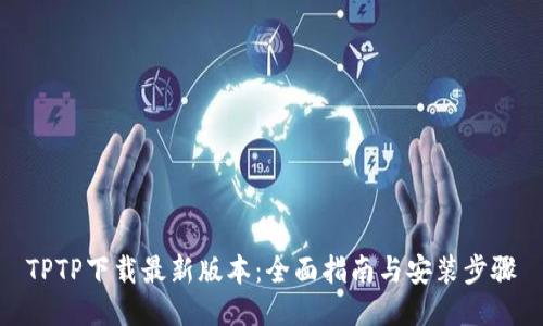 TPTP下载最新版本：全面指南与安装步骤
