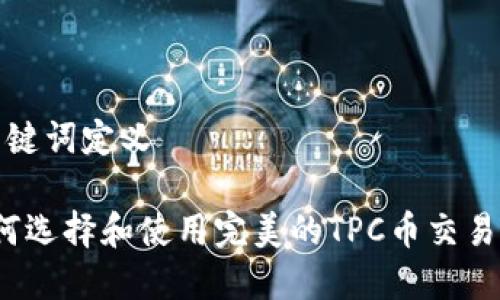 和关键词定义

b如何选择和使用完美的TPC币交易网站