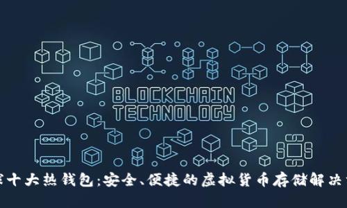 全球十大热钱包：安全、便捷的虚拟货币存储解决方案