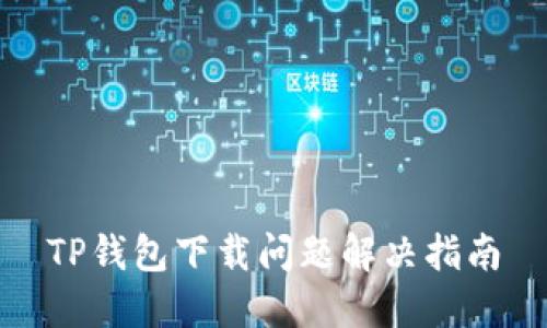 TP钱包下载问题解决指南