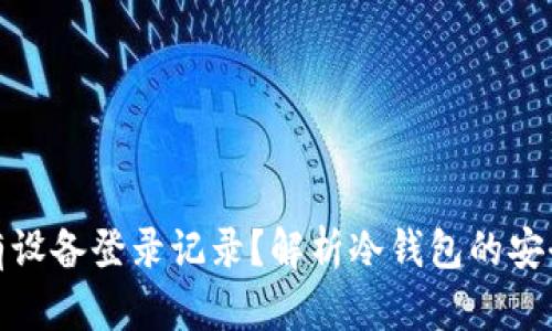 冷钱包是否有设备登录记录？解析冷钱包的安全性与隐私性