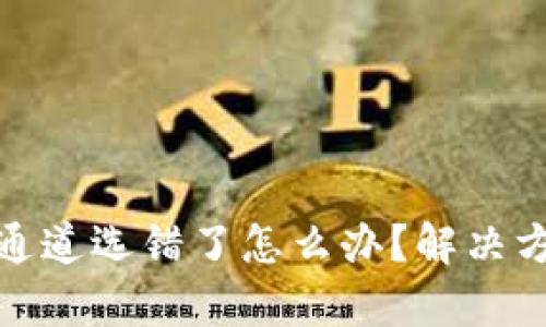 tp钱包通道选错了怎么办？解决方案详解