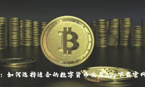 : 如何选择适合的数字货币交易app下载官网