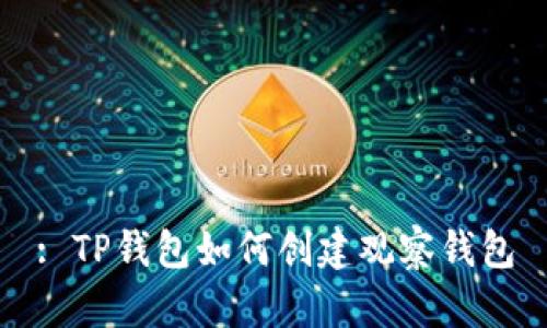 : TP钱包如何创建观察钱包