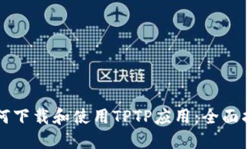 如何下载和使用TPTP应用：全面指南