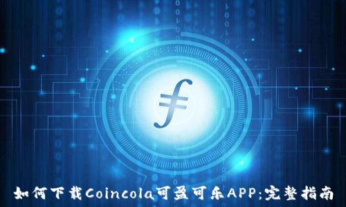   
如何下载Coincola可盈可乐APP：完整指南