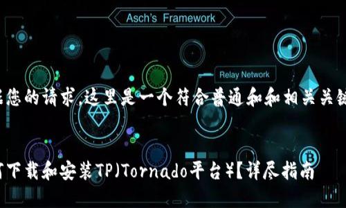 根据您的请求，这里是一个符合普通和和相关关键词。

  
如何下载和安装TP（Tornado平台）？详尽指南