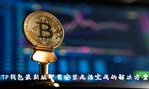 TP钱包最新版下载安装无法完成的解决方案