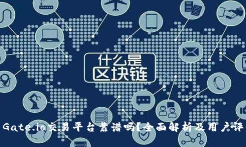 : Gate.io交易平台靠谱吗？全面解析及用户评价