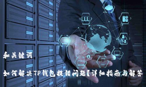和关键词

如何解决TP钱包提错问题？详细指南与解答