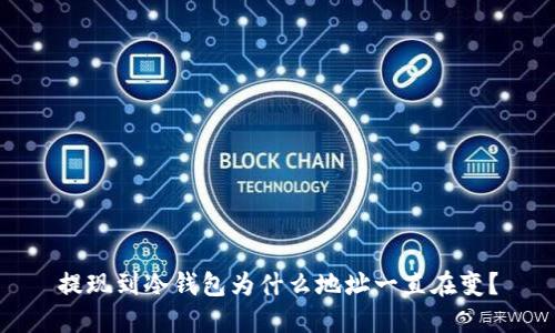 提现到冷钱包为什么地址一直在变？