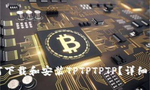 如何下载和安装TPTPTPTP？详细指南