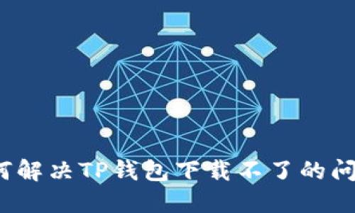 如何解决TP钱包下载不了的问题？