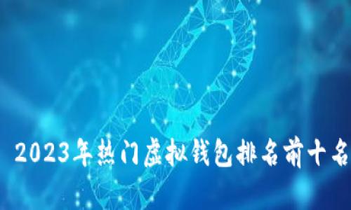  2023年热门虚拟钱包排名前十名