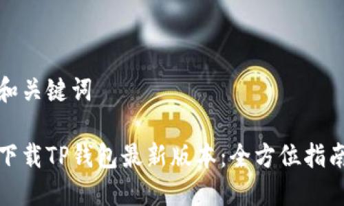 和关键词

下载TP钱包最新版本：全方位指南