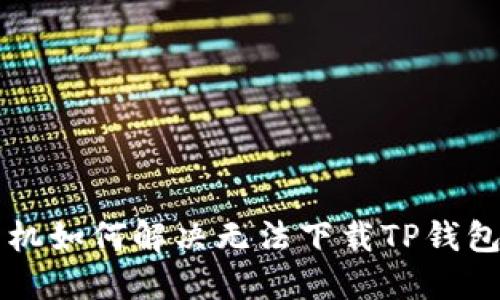 苹果手机如何解决无法下载TP钱包的问题