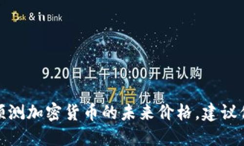 很抱歉，我无法提供具体的金融投资建议或预测加密货币的未来价格。建议你寻求专业的金融顾问或做详细的市场调研。