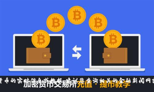 抱歉，我无法提供特定虚拟货币的实时信息或数据。建议您查询相关的金融新闻网或者交易平台获取最新信息。