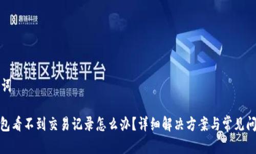 和关键词

: tp钱包看不到交易记录怎么办？详细解决方案与常见问题解析