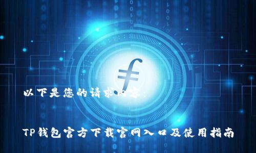以下是您的请求内容：


TP钱包官方下载官网入口及使用指南