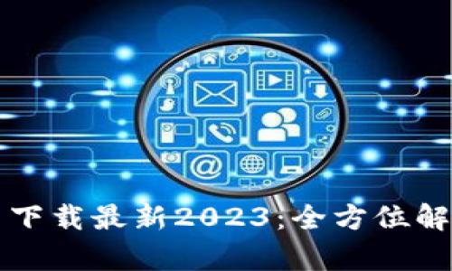 TP钱包官方网下载最新2023：全方位解析与使用指南