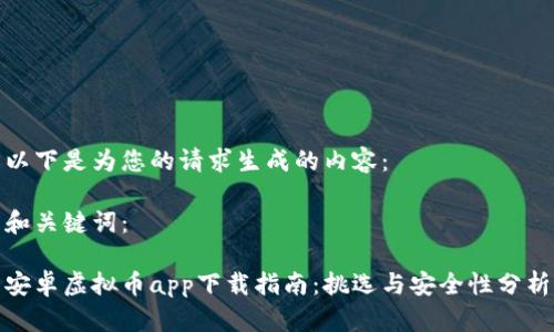以下是为您的请求生成的内容：

和关键词：

安卓虚拟币app下载指南：挑选与安全性分析