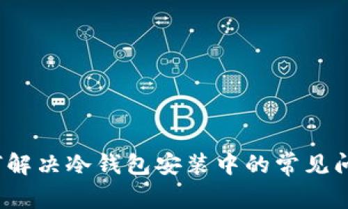 如何解决冷钱包安装中的常见问题？
