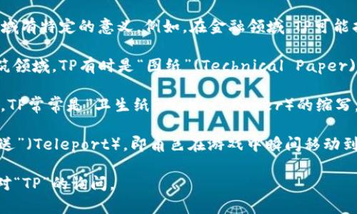 “TP”可以指代不同的概念，具体意思根据上下文的不同而有所变化。以下是一些常见的含义：

1. **传输协议（Transmission Protocol）**：在计算机网络中，TP通常指网络中的各种传输协议，如TCP/IP协议，用于数据的传输和通信。

2. **其他专业术语**：TP也可能在某些专业领域有特定的意义。例如，在金融领域，TP可能指代“目标价格”（Target Price）。

3. **图纸（Technical Paper）**：在工程和建筑领域，TP有时是“图纸”(Technical Paper)的缩写，表示技术文档或图纸。

4. **陶瓷厂（Toilet Paper）**：在日常用语中，TP常常是“卫生纸”（Toilet Paper）的缩写。

5. **游戏中的术语**：在游戏中，TP可以指“传送”（Teleport），即角色在游戏中瞬间移动到另一个地点的能力。

请提供更具体的上下文，以便更准确地解答你对“TP”的询问。