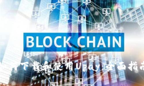 如何下载和使用Upay：全面指南