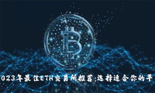 2023年最佳ETH交易所推荐：选择适合你的平台
