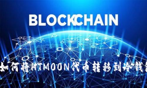 : 如何将HTM00N代币转移到冷钱包？