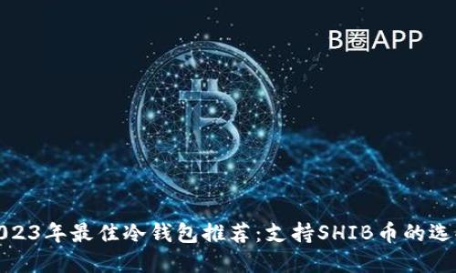 2023年最佳冷钱包推荐：支持SHIB币的选择