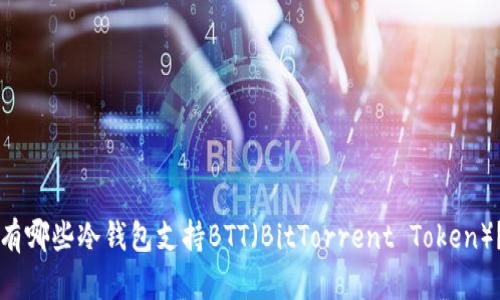 有哪些冷钱包支持BTT（BitTorrent Token）？