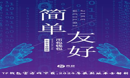 TP钱包官方网下载：2024年最新版本全解析