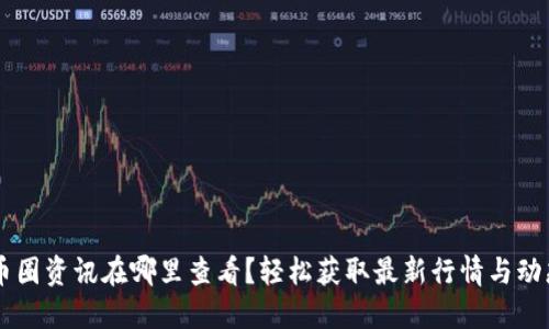 币圈资讯在哪里查看？轻松获取最新行情与动态