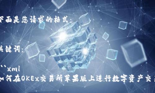 下面是您请求的格式：


关键词：
  
```xml
如何在OKEx交易所苹果版上进行数字资产交易