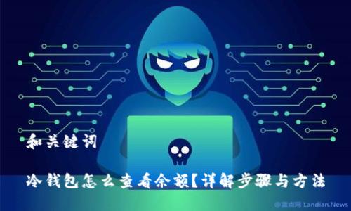 和关键词

冷钱包怎么查看余额？详解步骤与方法