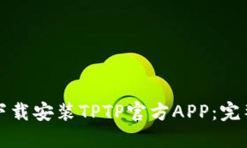 如何下载安装TPTP官方APP：完整指南