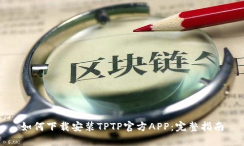 如何下载安装TPTP官方APP：完整指南