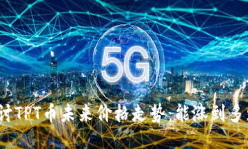探讨TPT币未来价格走势：能涨到多少？